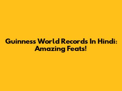 Guinness World Records In Hindi: Amazing Feats!