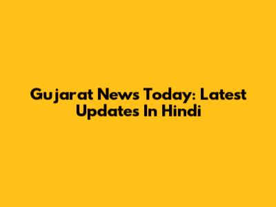 Gujarat News Today: Latest Updates In Hindi
