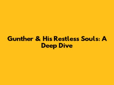 Gunther & His Restless Souls: A Deep Dive