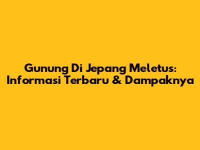 Gunung Di Jepang Meletus: Informasi Terbaru & Dampaknya