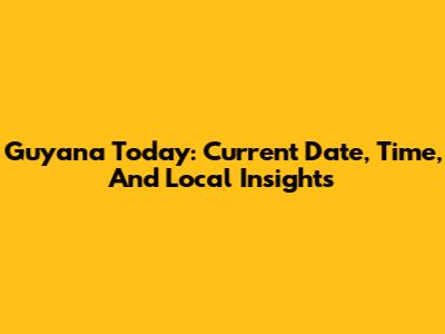 Guyana Today: Current Date, Time, And Local Insights