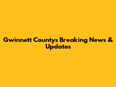 Gwinnett County's Breaking News & Updates
