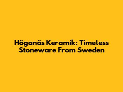 Höganäs Keramik: Timeless Stoneware From Sweden