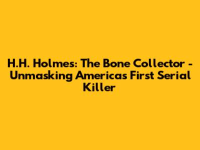 H.H. Holmes: The Bone Collector - Unmasking America's First Serial Killer