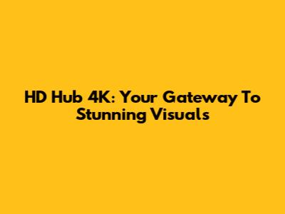 HD Hub 4K: Your Gateway To Stunning Visuals