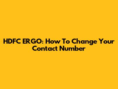 HDFC ERGO: How To Change Your Contact Number