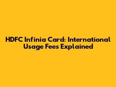 HDFC Infinia Card: International Usage Fees Explained