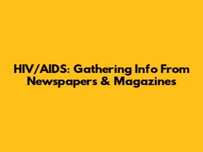 HIV/AIDS: Gathering Info From Newspapers & Magazines