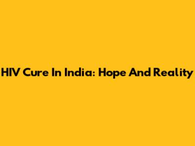 HIV Cure In India: Hope And Reality