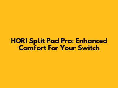 HORI Split Pad Pro: Enhanced Comfort For Your Switch