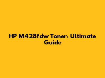 HP M428fdw Toner: Ultimate Guide