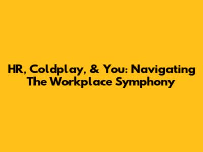 HR, Coldplay, & You: Navigating The Workplace Symphony