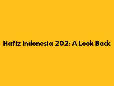 Hafiz Indonesia 202: A Look Back