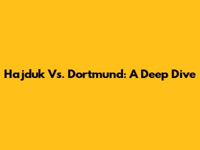 Hajduk Vs. Dortmund: A Deep Dive
