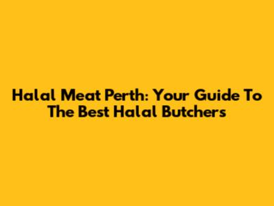 Halal Meat Perth: Your Guide To The Best Halal Butchers