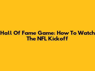 Hall Of Fame Game: How To Watch The NFL Kickoff