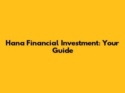Hana Financial Investment: Your Guide
