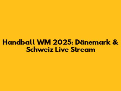 Handball WM 2025: Dänemark & Schweiz Live Stream
