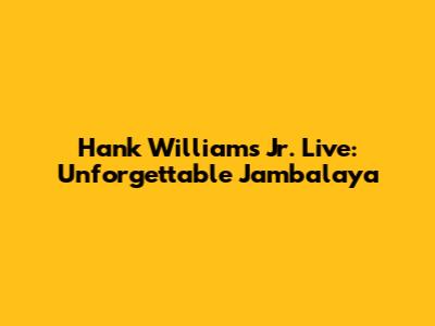 Hank Williams Jr. Live: Unforgettable Jambalaya