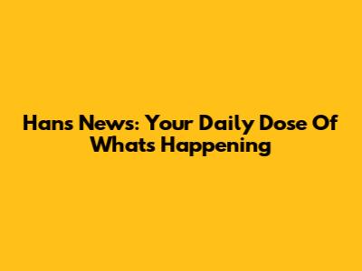 Hans News: Your Daily Dose Of What's Happening