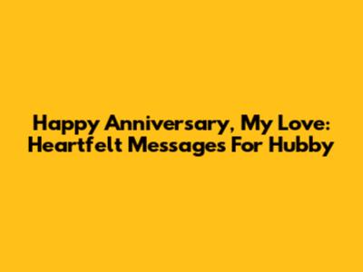 Happy Anniversary, My Love: Heartfelt Messages For Hubby