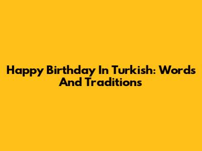 Happy Birthday In Turkish: Words And Traditions