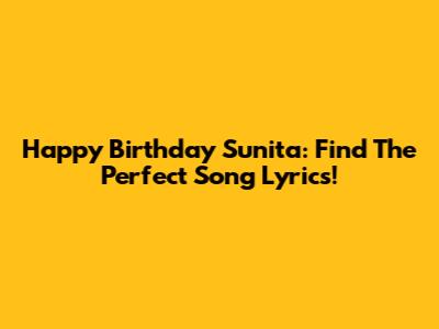 Happy Birthday Sunita: Find The Perfect Song Lyrics!