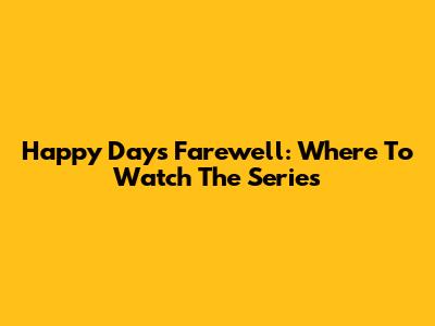 Happy Days Farewell: Where To Watch The Series