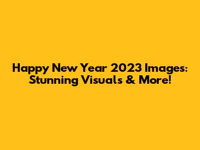 Happy New Year 2023 Images: Stunning Visuals & More!