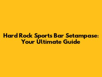 Hard Rock Sports Bar Setampase: Your Ultimate Guide