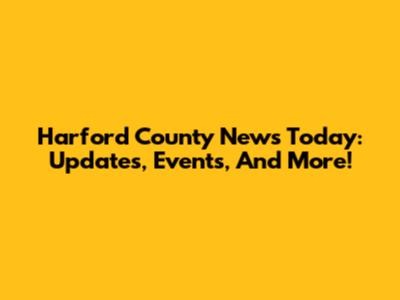 Harford County News Today: Updates, Events, And More!