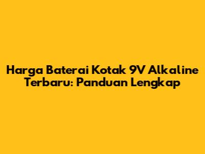 Harga Baterai Kotak 9V Alkaline Terbaru: Panduan Lengkap