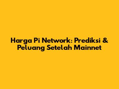 Harga Pi Network: Prediksi & Peluang Setelah Mainnet