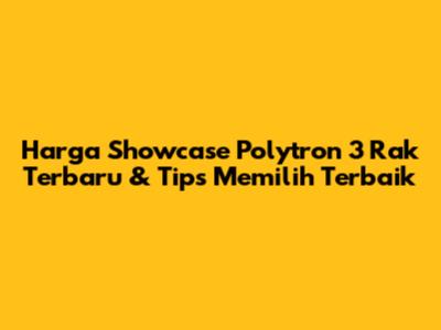 Harga Showcase Polytron 3 Rak Terbaru & Tips Memilih Terbaik