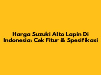 Harga Suzuki Alto Lapin Di Indonesia: Cek Fitur & Spesifikasi