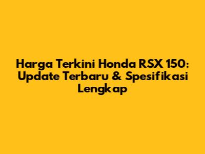 Harga Terkini Honda RSX 150: Update Terbaru & Spesifikasi Lengkap