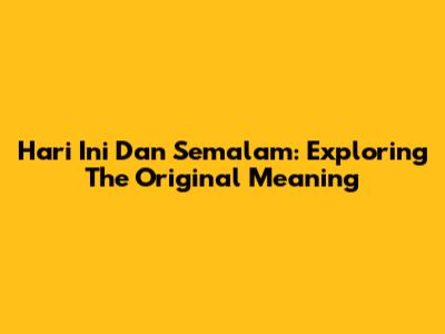 Hari Ini Dan Semalam: Exploring The Original Meaning