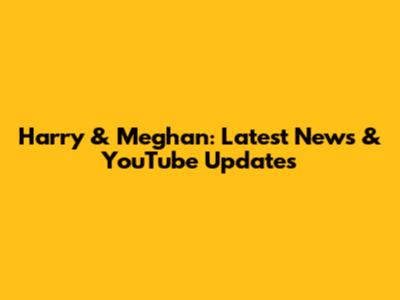 Harry & Meghan: Latest News & YouTube Updates