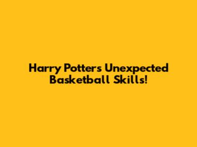 Harry Potter's Unexpected Basketball Skills!