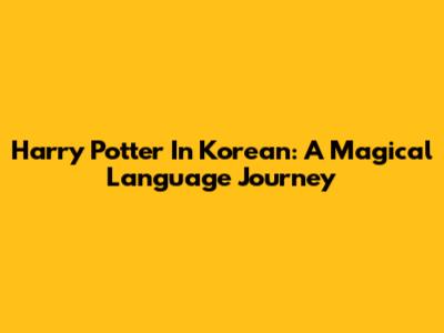 Harry Potter In Korean: A Magical Language Journey