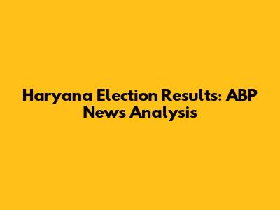 Haryana Election Results: ABP News Analysis