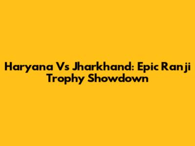 Haryana Vs Jharkhand: Epic Ranji Trophy Showdown