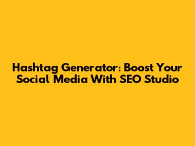Hashtag Generator: Boost Your Social Media With SEO Studio