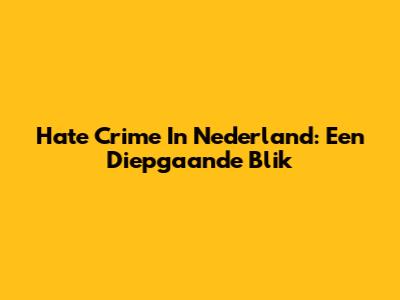 Hate Crime In Nederland: Een Diepgaande Blik