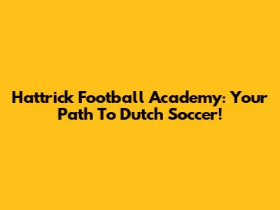 Hattrick Football Academy: Your Path To Dutch Soccer!