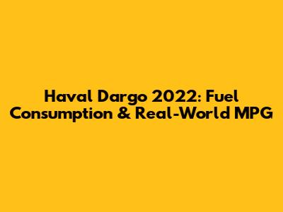 Haval Dargo 2022: Fuel Consumption & Real-World MPG