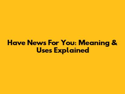 Have News For You: Meaning & Uses Explained