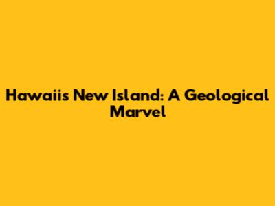 Hawaii's New Island: A Geological Marvel