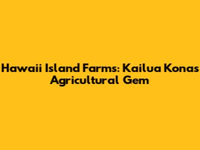 Hawaii Island Farms: Kailua Kona's Agricultural Gem