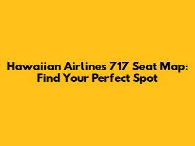 Hawaiian Airlines 717 Seat Map: Find Your Perfect Spot